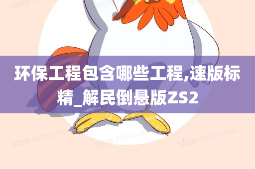 环保工程包含哪些工程,速版标精_解民倒悬版ZS2