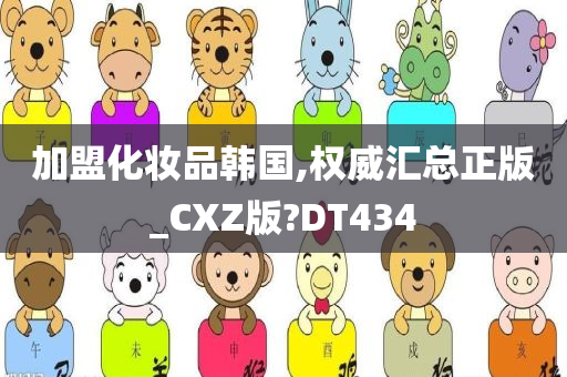 加盟化妆品韩国,权威汇总正版_CXZ版?DT434