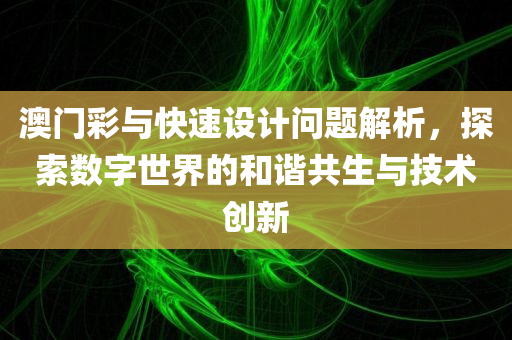 澳门彩与快速设计问题解析，探索数字世界的和谐共生与技术创新