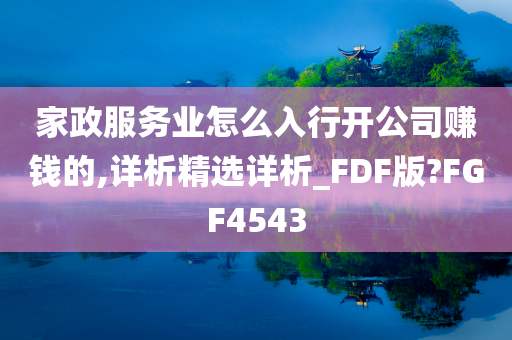 家政服务业怎么入行开公司赚钱的,详析精选详析_FDF版?FGF4543