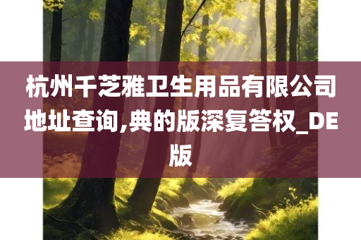 杭州千芝雅卫生用品有限公司地址查询,典的版深复答权_DE版