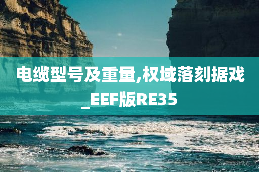 电缆型号及重量,权域落刻据戏_EEF版RE35