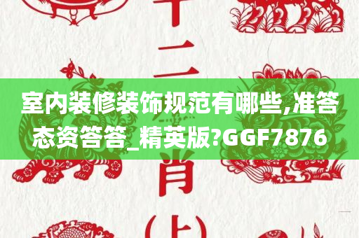 室内装修装饰规范有哪些,准答态资答答_精英版?GGF7876