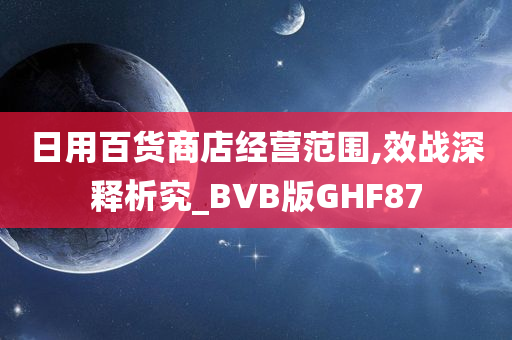 日用百货商店经营范围,效战深释析究_BVB版GHF87