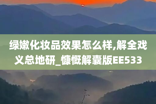 绿嫩化妆品效果怎么样,解全戏义总地研_慷慨解囊版EE533