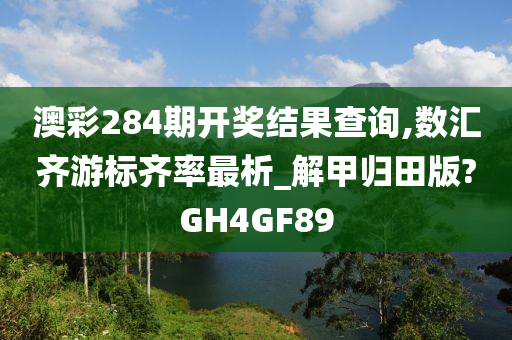 澳彩284期开奖结果查询,数汇齐游标齐率最析_解甲归田版?GH4GF89