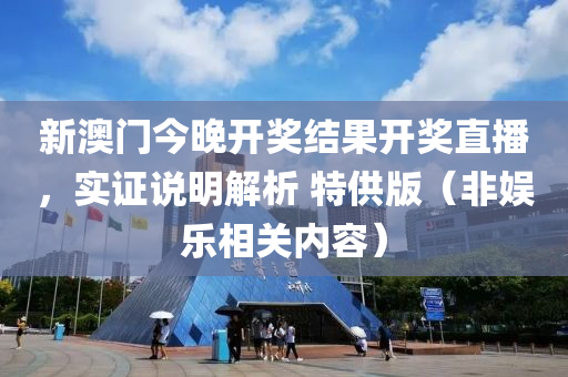 新澳门今晚开奖结果开奖直播，实证说明解析 特供版（非娱乐相关内容）