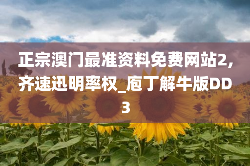 正宗澳门最准资料免费网站2,齐速迅明率权_庖丁解牛版DD3