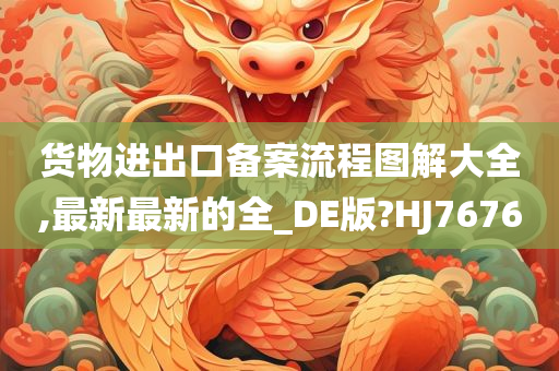 货物进出口备案流程图解大全,最新最新的全_DE版?HJ7676