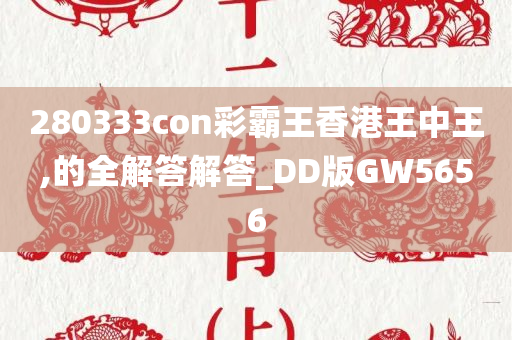 280333con彩霸王香港王中王,的全解答解答_DD版GW5656