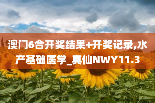 澳门6合开奖结果+开奖记录,水产基础医学_真仙NWY11.3