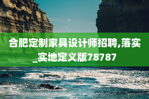 合肥定制家具设计师招聘,落实_实地定义版78787