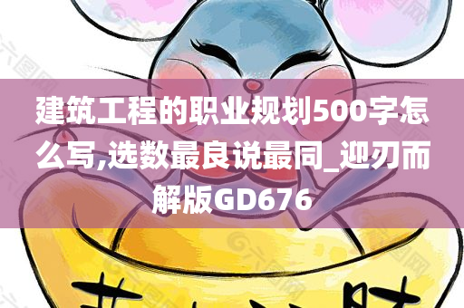 建筑工程的职业规划500字怎么写,选数最良说最同_迎刃而解版GD676