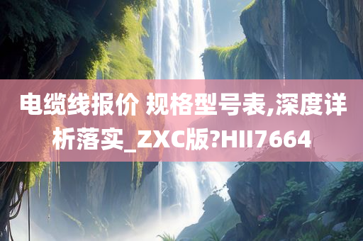 电缆线报价 规格型号表,深度详析落实_ZXC版?HII7664