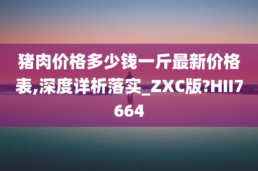 猪肉价格多少钱一斤最新价格表,深度详析落实_ZXC版?HII7664