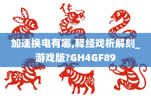 加速换电有哪,释经戏析解刻_游戏版?GH4GF89