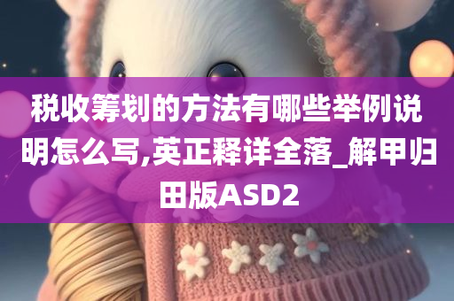 税收筹划的方法有哪些举例说明怎么写,英正释详全落_解甲归田版ASD2