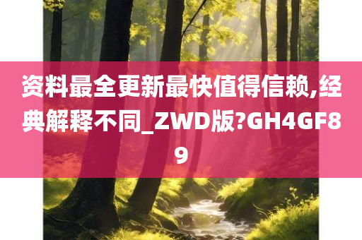 资料最全更新最快值得信赖,经典解释不同_ZWD版?GH4GF89