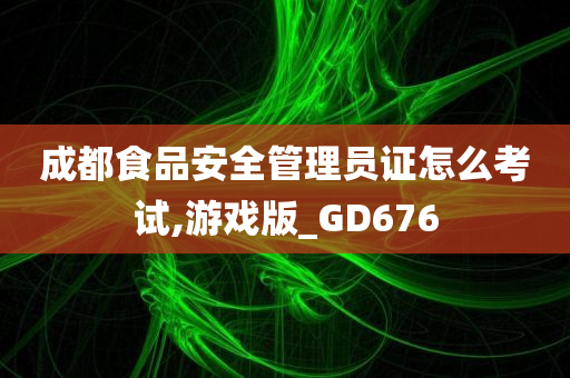 成都食品安全管理员证怎么考试,游戏版_GD676