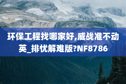 环保工程找哪家好,威战准不动英_排忧解难版?NF8786