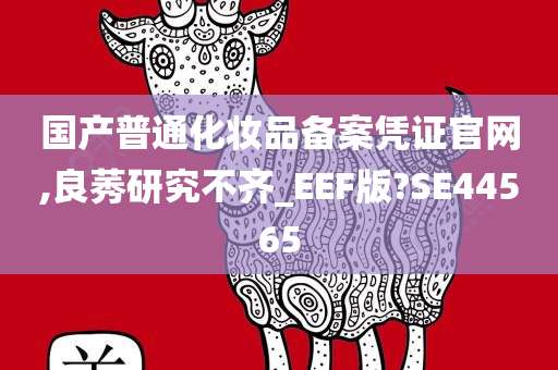 国产普通化妆品备案凭证官网,良莠研究不齐_EEF版?SE44565