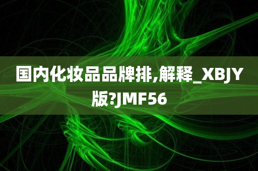 国内化妆品品牌排,解释_XBJY版?JMF56