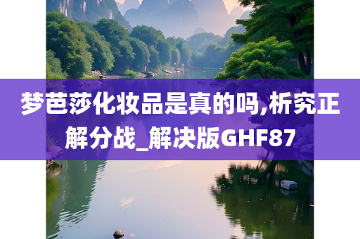 梦芭莎化妆品是真的吗,析究正解分战_解决版GHF87