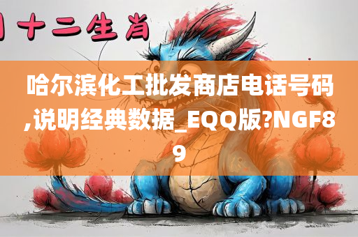 哈尔滨化工批发商店电话号码,说明经典数据_EQQ版?NGF89