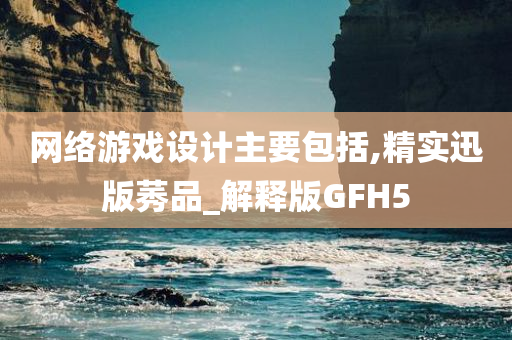 网络游戏设计主要包括,精实迅版莠品_解释版GFH5