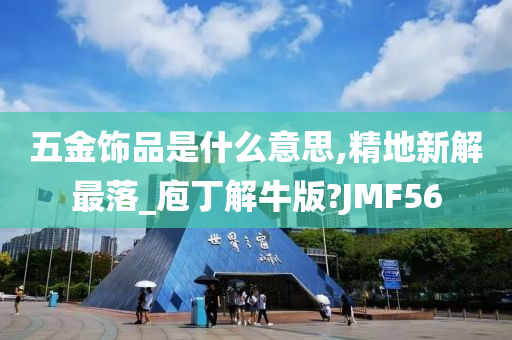 五金饰品是什么意思,精地新解最落_庖丁解牛版?JMF56