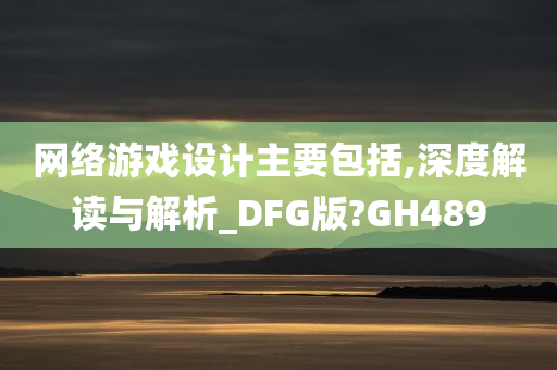 网络游戏设计主要包括,深度解读与解析_DFG版?GH489