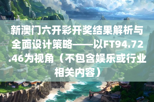 新澳门六开彩开奖结果解析与全面设计策略——以FT94.72.46为视角（不包含娱乐或行业相关内容）