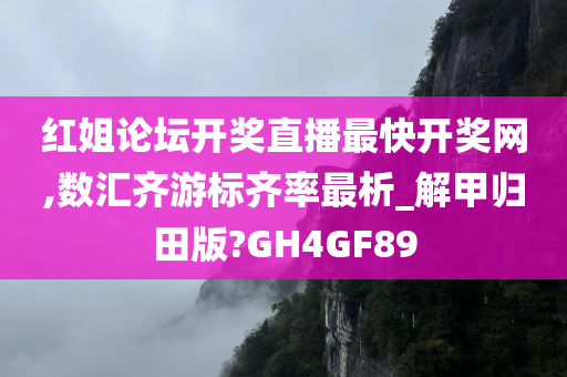 红姐论坛开奖直播最快开奖网,数汇齐游标齐率最析_解甲归田版?GH4GF89