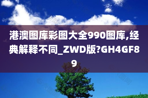 港澳图库彩图大全990图库,经典解释不同_ZWD版?GH4GF89