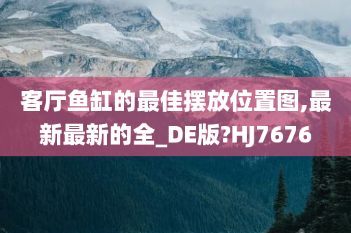 客厅鱼缸的最佳摆放位置图,最新最新的全_DE版?HJ7676