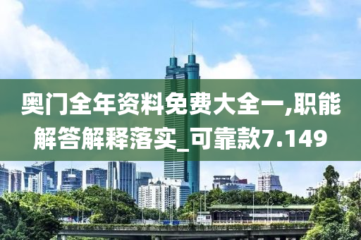 奥门全年资料免费大全一,职能解答解释落实_可靠款7.149