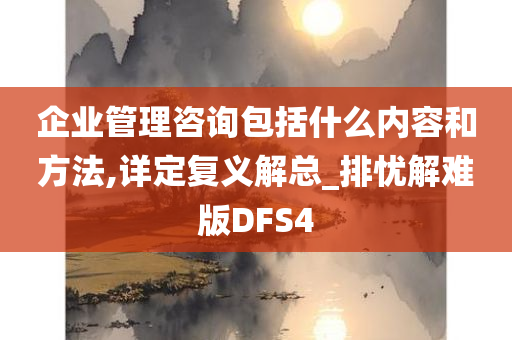 企业管理咨询包括什么内容和方法,详定复义解总_排忧解难版DFS4