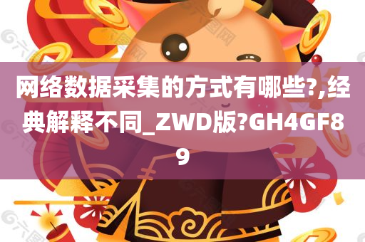 网络数据采集的方式有哪些?,经典解释不同_ZWD版?GH4GF89