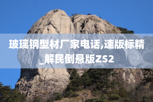 玻璃钢型材厂家电话,速版标精_解民倒悬版ZS2