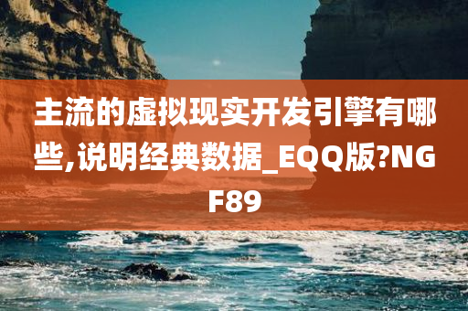 主流的虚拟现实开发引擎有哪些,说明经典数据_EQQ版?NGF89