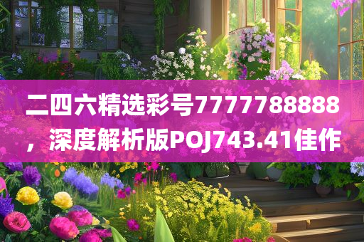 二四六精选彩号7777788888，深度解析版POJ743.41佳作