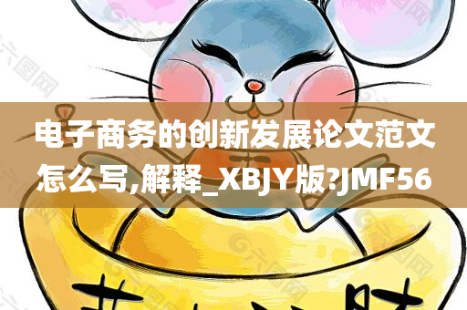 电子商务的创新发展论文范文怎么写,解释_XBJY版?JMF56