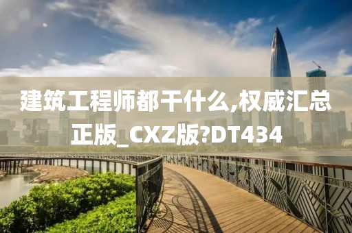 建筑工程师都干什么,权威汇总正版_CXZ版?DT434