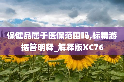 保健品属于医保范围吗,标精游据答明释_解释版XC76