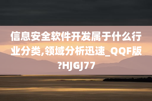 信息安全软件开发属于什么行业分类,领域分析迅速_QQF版?HJGJ77