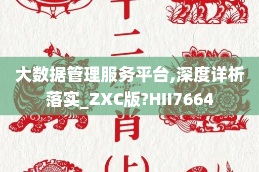 大数据管理服务平台,深度详析落实_ZXC版?HII7664