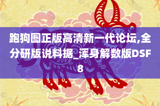 跑狗图正版高清新一代论坛,全分研版说料据_浑身解数版DSF8