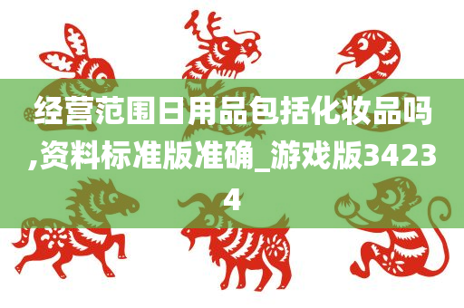 经营范围日用品包括化妆品吗,资料标准版准确_游戏版34234