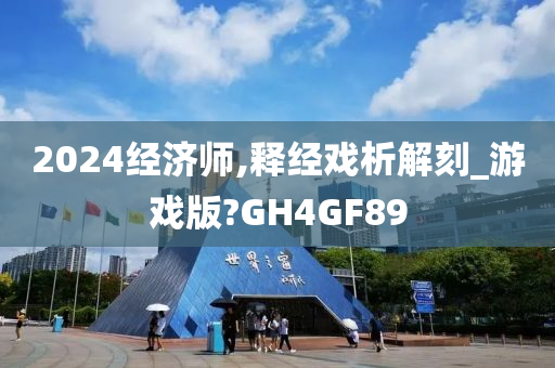 2024经济师,释经戏析解刻_游戏版?GH4GF89