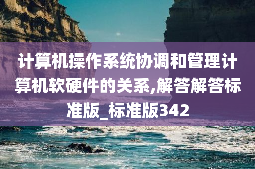 计算机操作系统协调和管理计算机软硬件的关系,解答解答标准版_标准版342